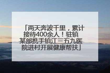 两天奔波千里，累计接待400余人！驻镇某部携手镇江三五九医院进村开展健康帮扶