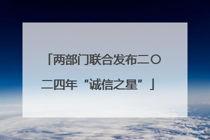 两部门联合发布二〇二四年“诚信之星”