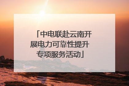 中电联赴云南开展电力可靠性提升专项服务活动