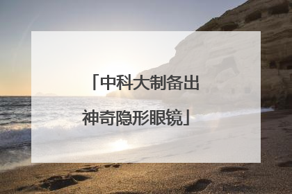 中科大制备出神奇隐形眼镜