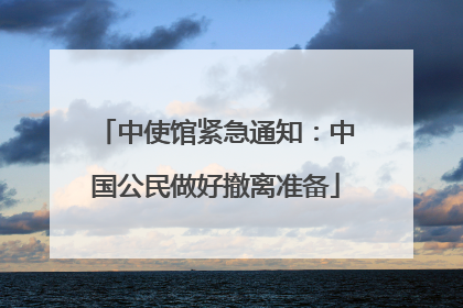 中使馆紧急通知：中国公民做好撤离准备