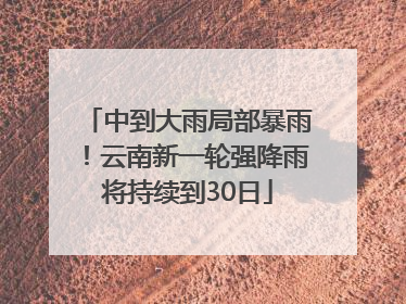 中到大雨局部暴雨！云南新一轮强降雨将持续到30日