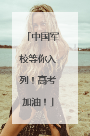 中国军校等你入列！高考加油！