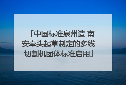 中国标准泉州造 南安牵头起草制定的多线切割机团体标准启用
