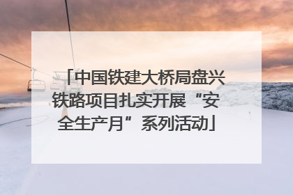 中国铁建大桥局盘兴铁路项目扎实开展“安全生产月”系列活动