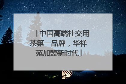 中国高端社交用茶第一品牌，华祥苑加盟新时代