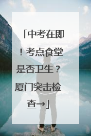 中考在即！考点食堂是否卫生？厦门突击检查→