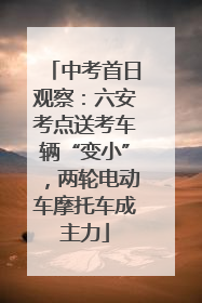 中考首日观察：六安考点送考车辆“变小”，两轮电动车摩托车成主力