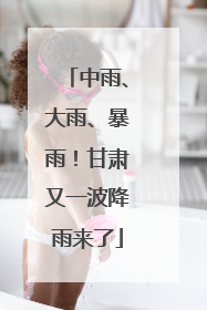 中雨、大雨、暴雨！甘肃又一波降雨来了