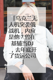 乌克兰无人机突袭俄战机，内应是他？曾在基辅当DJ，去年底开了货运公司