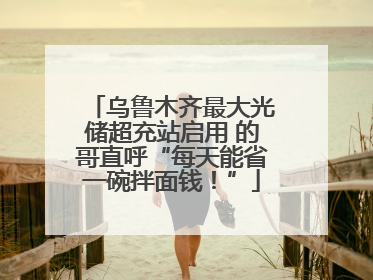 乌鲁木齐最大光储超充站启用 的哥直呼“每天能省一碗拌面钱！”