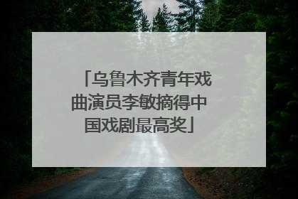 乌鲁木齐青年戏曲演员李敏摘得中国戏剧最高奖