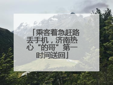 乘客着急赶路丢手机，济南热心“的哥”第一时间送回