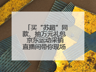 买“苏超”同款、抽万元礼包 京东运动采销直播间带你现场沉浸式看球赛