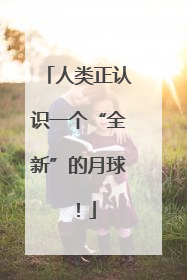 人类正认识一个“全新”的月球！