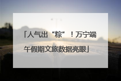 人气出“粽”！万宁端午假期文旅数据亮眼