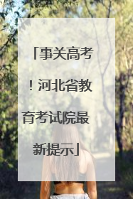 事关高考！河北省教育考试院最新提示