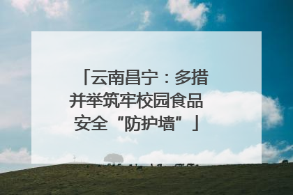 云南昌宁：多措并举筑牢校园食品安全“防护墙”