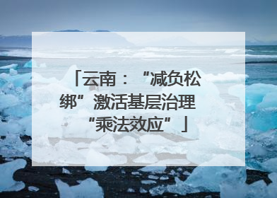 云南：“减负松绑”激活基层治理“乘法效应”