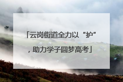 云岗街道全力以“护”，助力学子圆梦高考