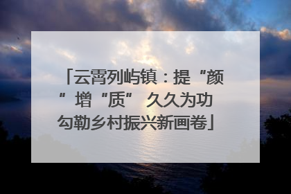 云霄列屿镇：提“颜”增“质” 久久为功勾勒乡村振兴新画卷