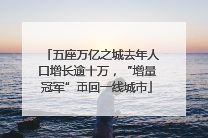 五座万亿之城去年人口增长逾十万，“增量冠军”重回一线城市
