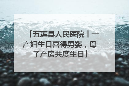 五莲县人民医院丨一产妇生日喜得男婴，母子产房共度生日