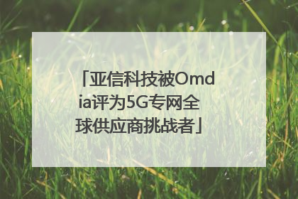 亚信科技被Omdia评为5G专网全球供应商挑战者