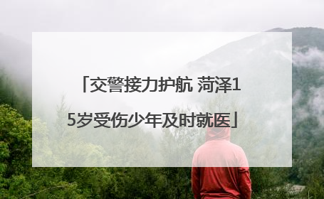 交警接力护航 菏泽15岁受伤少年及时就医