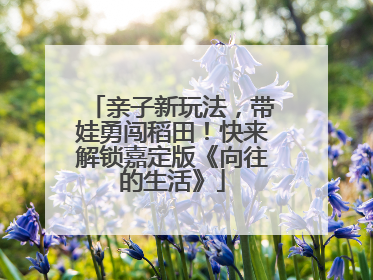 亲子新玩法，带娃勇闯稻田！快来解锁嘉定版《向往的生活》
