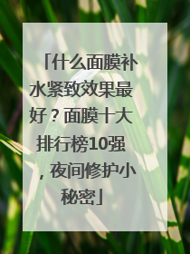 什么面膜补水紧致效果最好？面膜十大排行榜10强，夜间修护小秘密