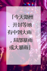 今天郑州、开封等地有中到大雨，局部暴雨或大暴雨