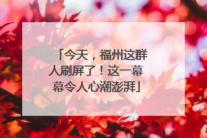 今天，福州这群人刷屏了！这一幕幕令人心潮澎湃