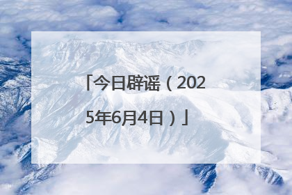 今日辟谣（2025年6月4日）