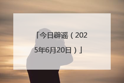 今日辟谣（2025年6月20日）