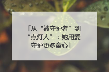 从“被守护者”到“点灯人”：她用爱守护更多童心