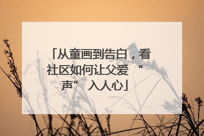 从童画到告白，看社区如何让父爱 “声” 入人心