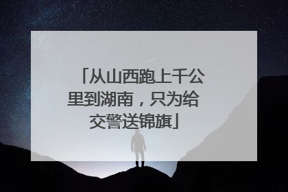 从山西跑上千公里到湖南，只为给交警送锦旗