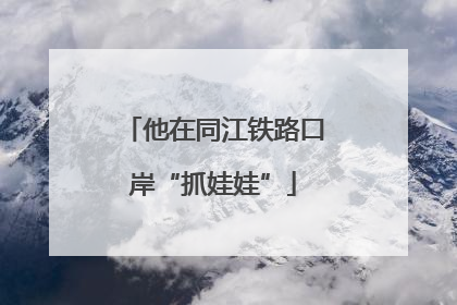 他在同江铁路口岸“抓娃娃”