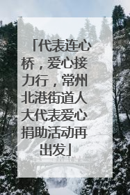 代表连心桥，爱心接力行，常州北港街道人大代表爱心捐助活动再出发