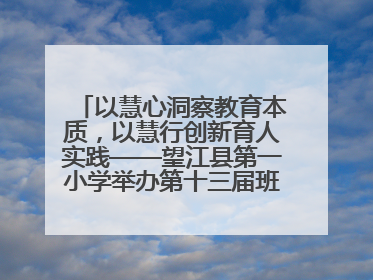 以慧心洞察教育本质，以慧行创新育人实践——望江县第一小学举办第十三届班主任论坛