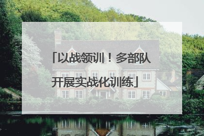 以战领训！多部队开展实战化训练