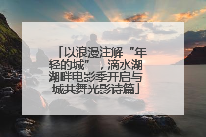 以浪漫注解“年轻的城”，滴水湖湖畔电影季开启与城共舞光影诗篇