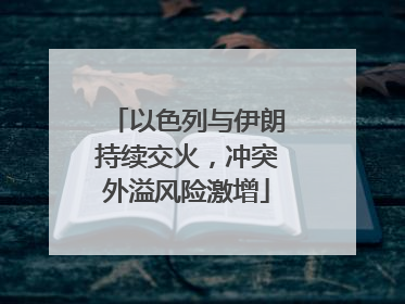 以色列与伊朗持续交火，冲突外溢风险激增