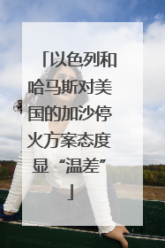 以色列和哈马斯对美国的加沙停火方案态度显“温差”