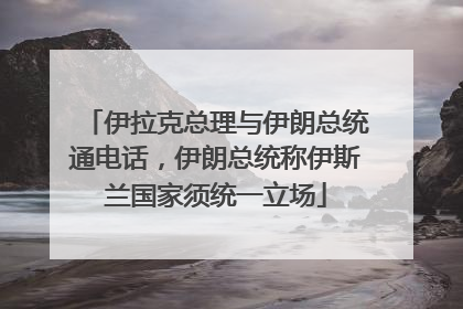 伊拉克总理与伊朗总统通电话，伊朗总统称伊斯兰国家须统一立场