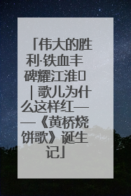 伟大的胜利·铁血丰碑耀江淮⑫｜歌儿为什么这样红——《黄桥烧饼歌》诞生记