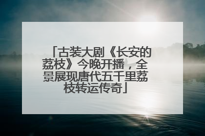 古装大剧《长安的荔枝》今晚开播，全景展现唐代五千里荔枝转运传奇