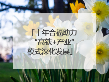 十年合福助力“高铁+产业”模式深化发展