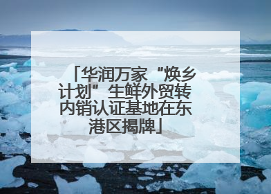 华润万家“焕乡计划”生鲜外贸转内销认证基地在东港区揭牌